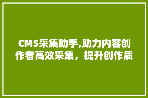 CMS采集助手,助力内容创作者高效采集，提升创作质量 搜狗SEO