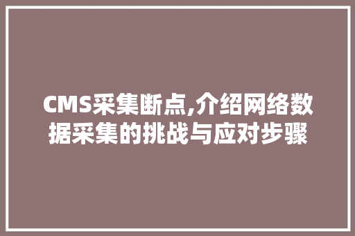 CMS采集断点,介绍网络数据采集的挑战与应对步骤 百度SEO