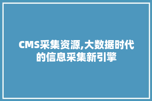 CMS采集资源,大数据时代的信息采集新引擎 百度SEO