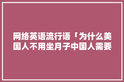 网络英语流行语「为什么美国人不用坐月子中国人需要坐月子」 网络英语流行语「为什么美国人不用坐月子中国人需要坐月子」 神马SEO