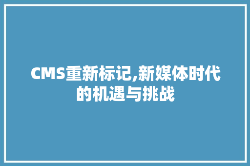 CMS重新标记,新媒体时代的机遇与挑战 GoogleSEO