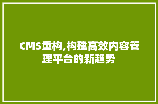CMS重构,构建高效内容管理平台的新趋势 必应SEO