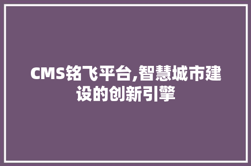 CMS铭飞平台,智慧城市建设的创新引擎 GoogleSEO