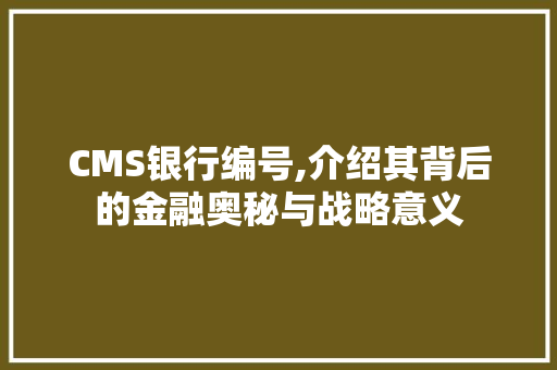 CMS银行编号,介绍其背后的金融奥秘与战略意义 百度SEO