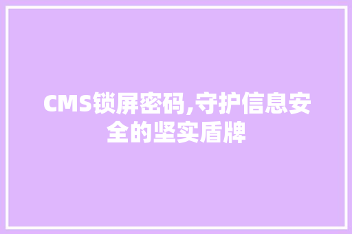 CMS锁屏密码,守护信息安全的坚实盾牌 神马SEO