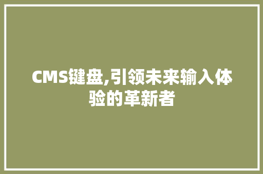 CMS键盘,引领未来输入体验的革新者 GoogleSEO