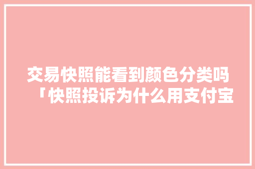 交易快照能看到颜色分类吗「快照投诉为什么用支付宝」 交易快照能看到颜色分类吗「快照投诉为什么用支付宝」 必应SEO