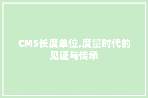 CMS长度单位,度量时代的见证与传承 百度SEO