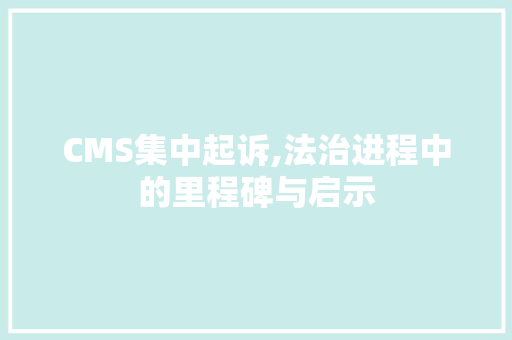 CMS集中起诉,法治进程中的里程碑与启示 搜狗SEO