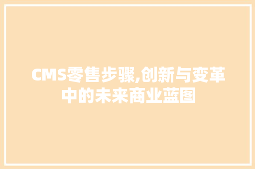 CMS零售步骤,创新与变革中的未来商业蓝图 神马SEO