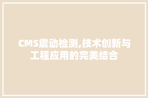 CMS震动检测,技术创新与工程应用的完美结合 GoogleSEO