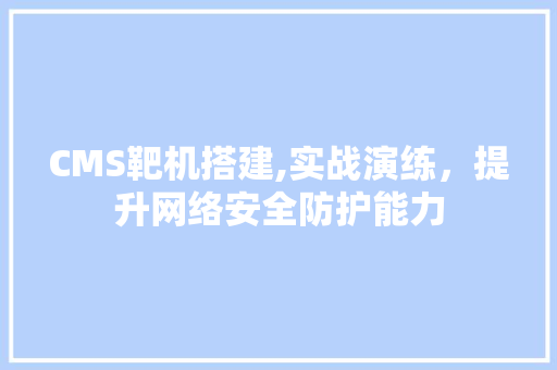 CMS靶机搭建,实战演练，提升网络安全防护能力 搜狗SEO