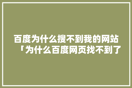 百度为什么搜不到我的网站「为什么百度网页找不到了」 百度为什么搜不到我的网站「为什么百度网页找不到了」 百度SEO