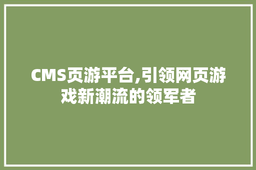 CMS页游平台,引领网页游戏新潮流的领军者 神马SEO