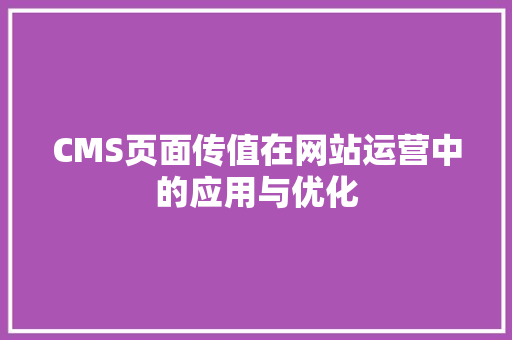 CMS页面传值在网站运营中的应用与优化 GoogleSEO