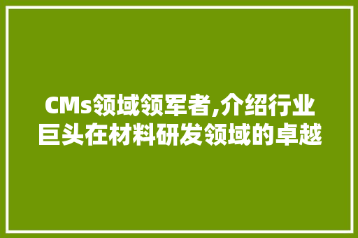 CMs领域领军者,介绍行业巨头在材料研发领域的卓越贡献 百度SEO