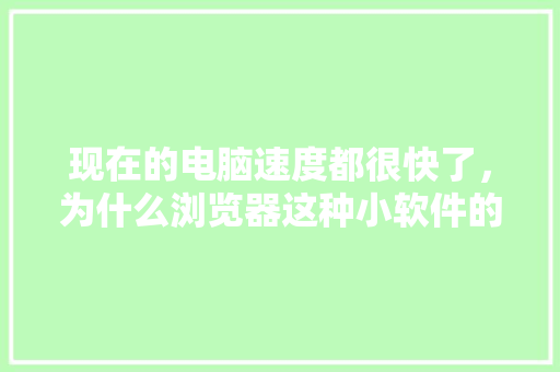 现在的电脑速度都很快了，为什么浏览器这种小软件的打开速度却很慢「网站为什么加载很慢」 现在的电脑速度都很快了，为什么浏览器这种小软件的打开速度却很慢「网站为什么加载很慢」 必应SEO