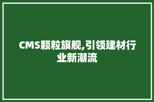 CMS颗粒旗舰,引领建材行业新潮流 必应SEO