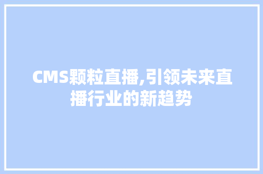 CMS颗粒直播,引领未来直播行业的新趋势 必应SEO