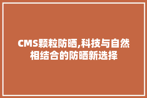 CMS颗粒防晒,科技与自然相结合的防晒新选择 百度SEO
