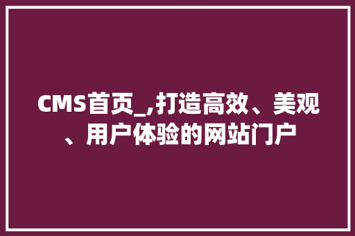 CMS首页_,打造高效、美观、用户体验的网站门户 GoogleSEO