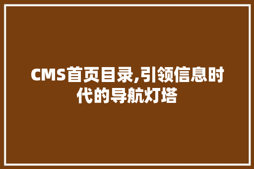 CMS首页目录,引领信息时代的导航灯塔 搜狗SEO