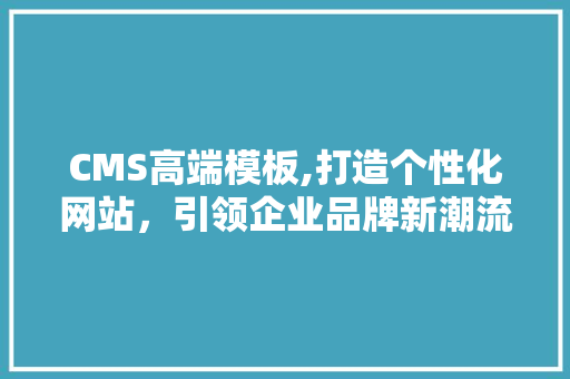 CMS高端模板,打造个性化网站，引领企业品牌新潮流 百度SEO