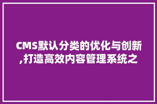 CMS默认分类的优化与创新,打造高效内容管理系统之路 GoogleSEO