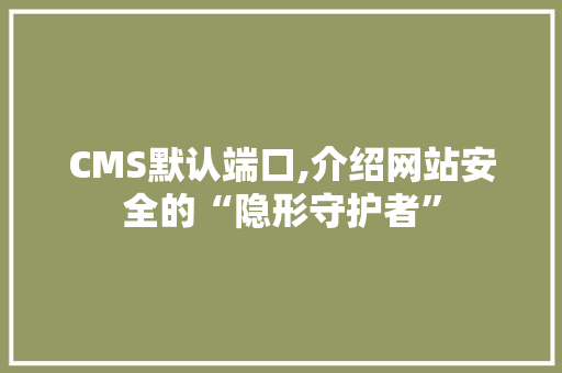 CMS默认端口,介绍网站安全的“隐形守护者” 搜狗SEO