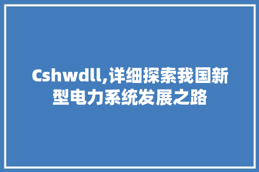 Cshwdll,详细探索我国新型电力系统发展之路 搜狗SEO