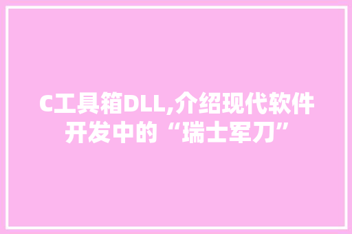 C工具箱DLL,介绍现代软件开发中的“瑞士军刀” 百度SEO