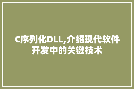 C序列化DLL,介绍现代软件开发中的关键技术 百度SEO
