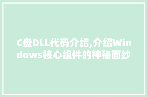 C盘DLL代码介绍,介绍Windows核心组件的神秘面纱 神马SEO