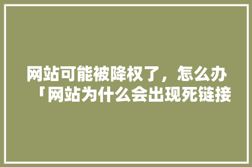 网站可能被降权了，怎么办「网站为什么会出现死链接呢」 网站可能被降权了，怎么办「网站为什么会出现死链接呢」 搜狗SEO