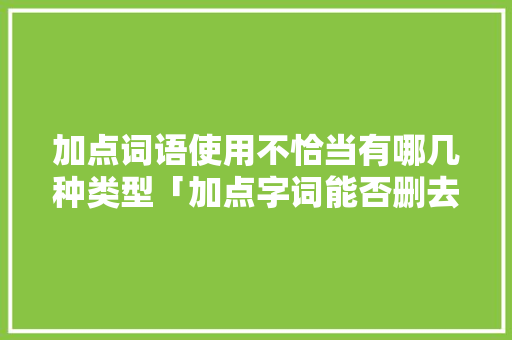 加点词语使用不恰当有哪几种类型「加点字词能否删去为什么不能删掉」 加点词语使用不恰当有哪几种类型「加点字词能否删去为什么不能删掉」 神马SEO