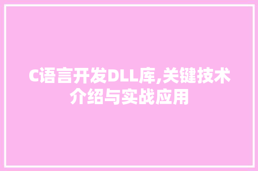 C语言开发DLL库,关键技术介绍与实战应用