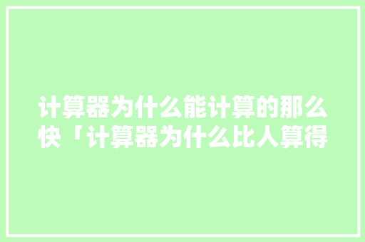计算器为什么能计算的那么快「计算器为什么比人算得快呢」 计算器为什么能计算的那么快「计算器为什么比人算得快呢」 搜狗SEO