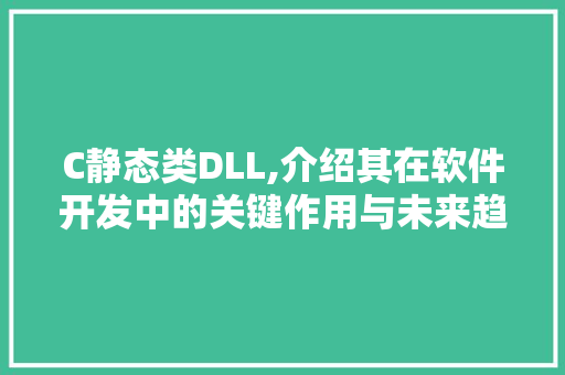 C静态类DLL,介绍其在软件开发中的关键作用与未来趋势 GoogleSEO