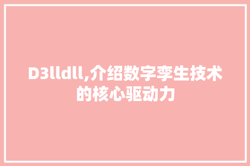 D3lldll,介绍数字孪生技术的核心驱动力 百度SEO