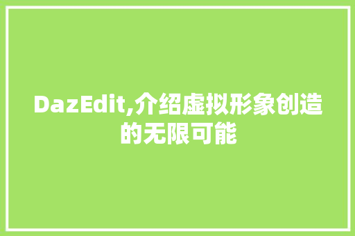 DazEdit,介绍虚拟形象创造的无限可能 必应SEO
