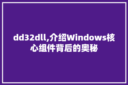 dd32dll,介绍Windows核心组件背后的奥秘 搜狗SEO