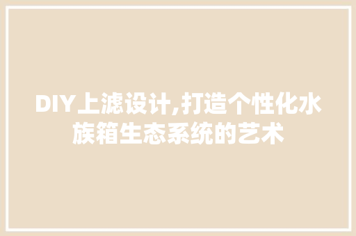 DIY上滤设计,打造个性化水族箱生态系统的艺术 GoogleSEO