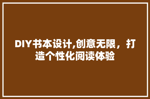 DIY书本设计,创意无限，打造个性化阅读体验 神马SEO