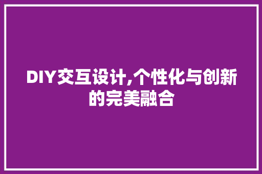 DIY交互设计,个性化与创新的完美融合 必应SEO
