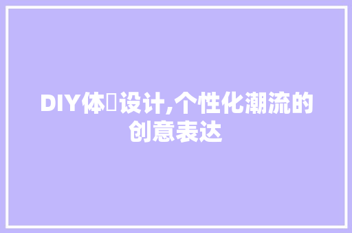 DIY体桖设计,个性化潮流的创意表达 GoogleSEO