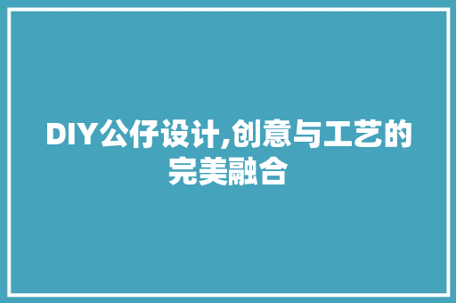 DIY公仔设计,创意与工艺的完美融合 神马SEO