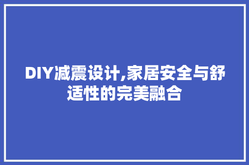 DIY减震设计,家居安全与舒适性的完美融合 神马SEO