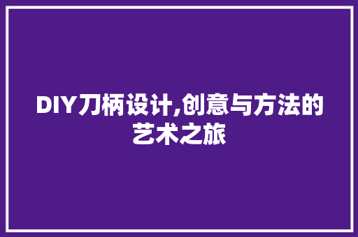 DIY刀柄设计,创意与方法的艺术之旅 搜狗SEO