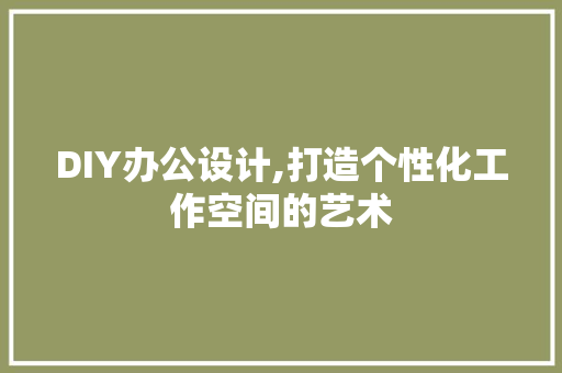DIY办公设计,打造个性化工作空间的艺术 必应SEO
