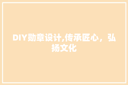 DIY勋章设计,传承匠心，弘扬文化 GoogleSEO